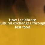 How I celebrate cultural exchanges through fast food