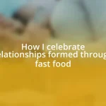 How I celebrate relationships formed through fast food