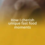 How I cherish unique fast food moments