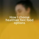 How I choose healthier fast food options