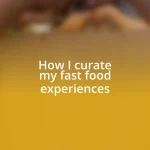 How I curate my fast food experiences