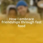 How I embrace friendships through fast food