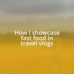 How I showcase fast food in travel vlogs