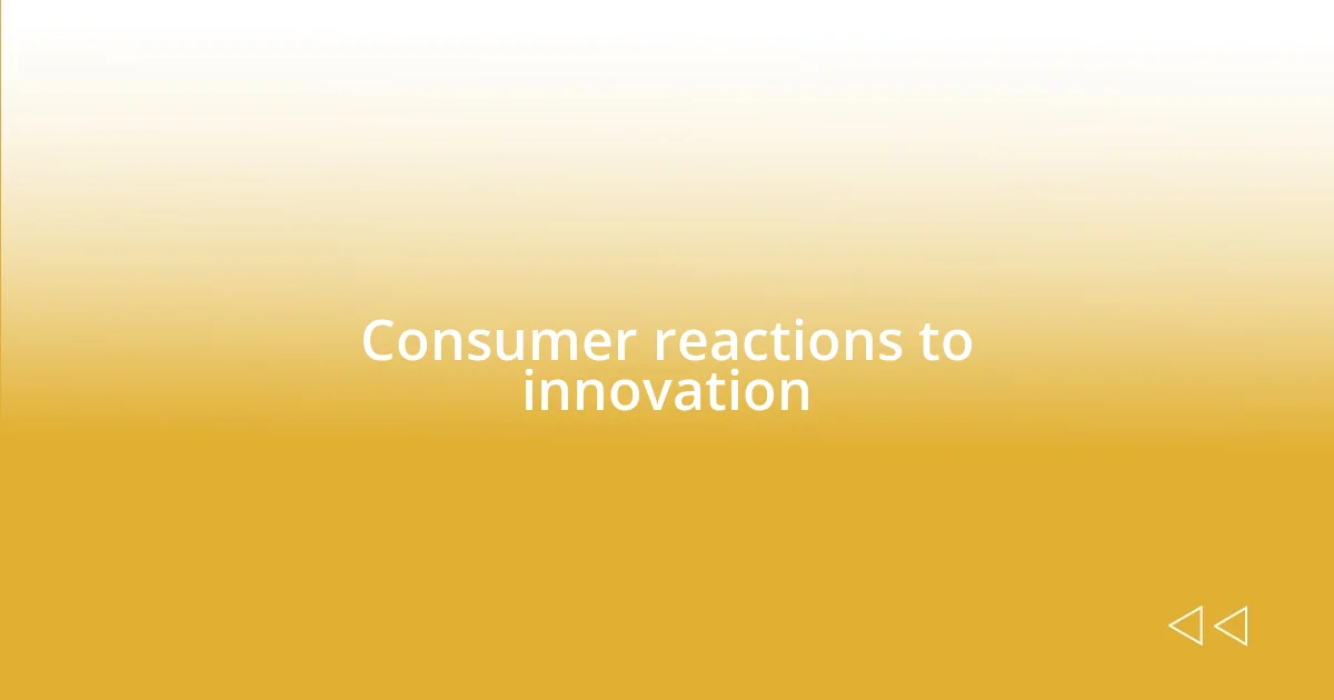 Consumer reactions to innovation