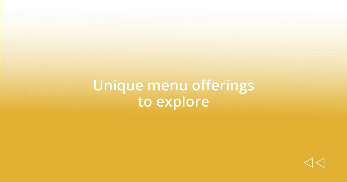 Unique menu offerings to explore