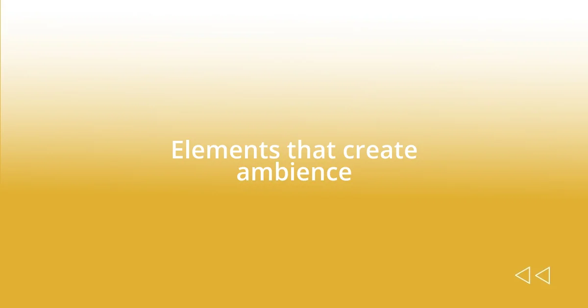 Elements that create ambience