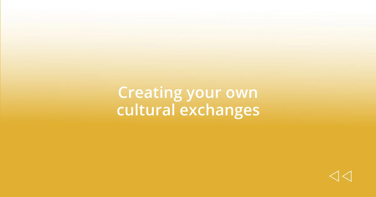 Creating your own cultural exchanges