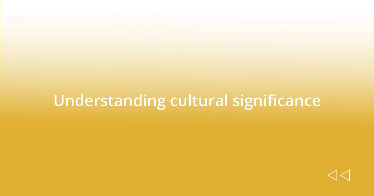 Understanding cultural significance