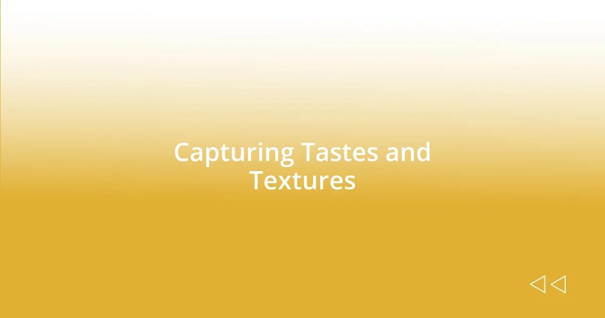 Capturing Tastes and Textures