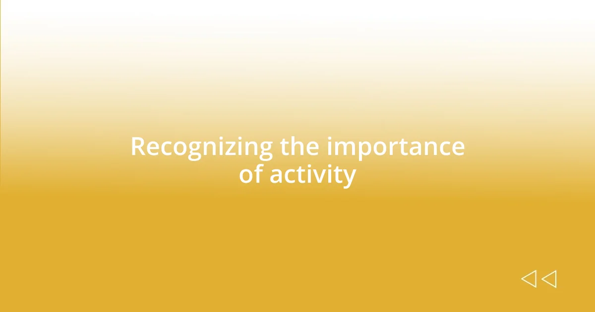 Recognizing the importance of activity