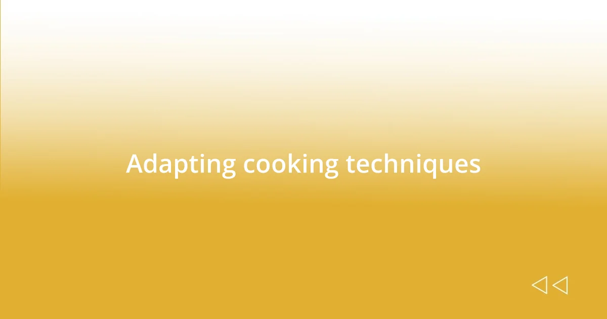 Adapting cooking techniques