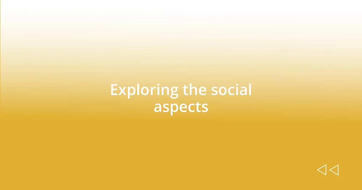 Exploring the social aspects