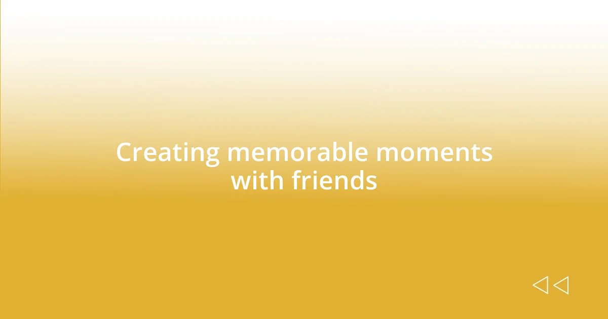 Creating memorable moments with friends