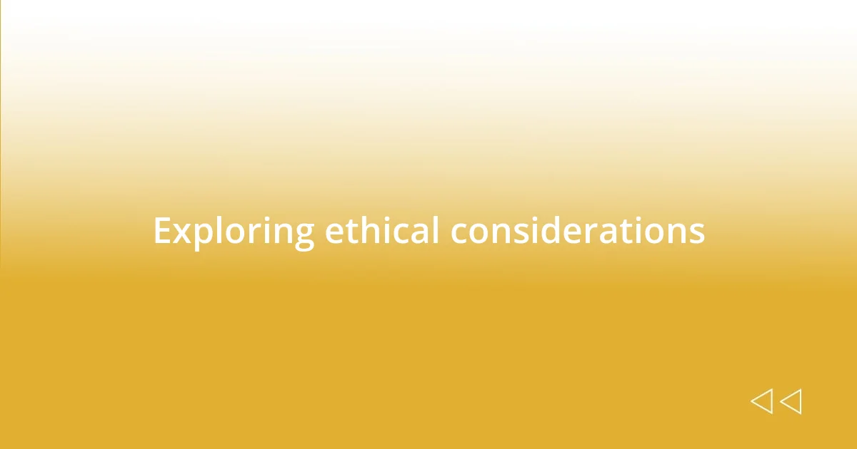 Exploring ethical considerations