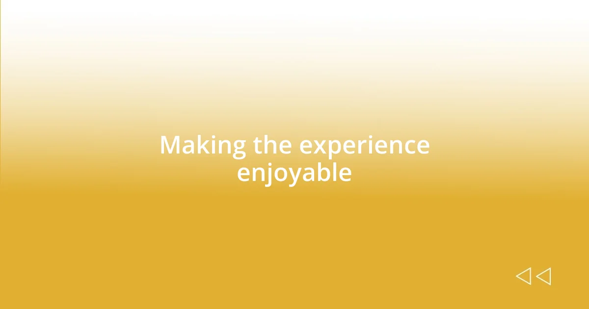 Making the experience enjoyable