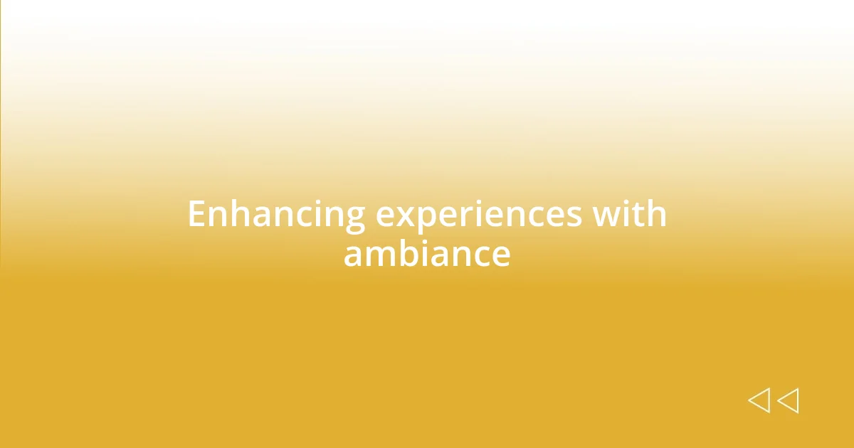 Enhancing experiences with ambiance