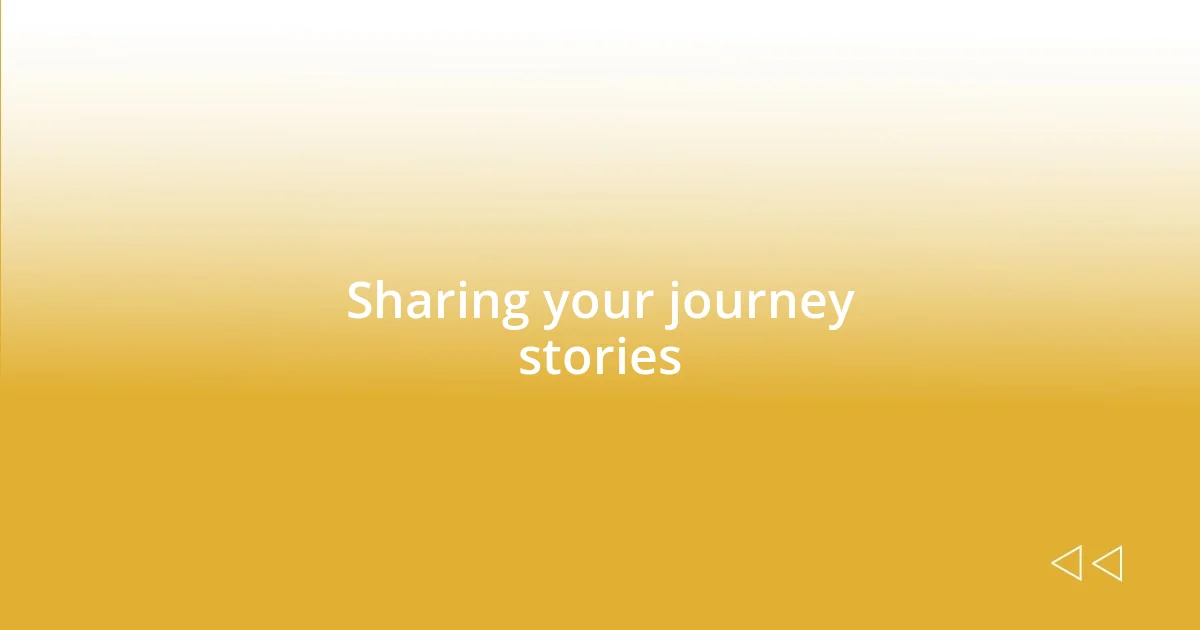 Sharing your journey stories