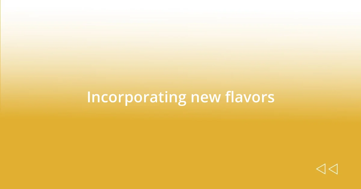 Incorporating new flavors