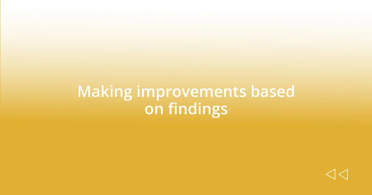 Making improvements based on findings