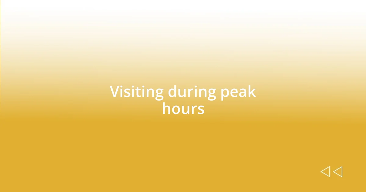 Visiting during peak hours