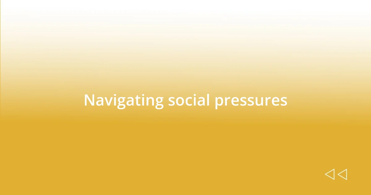 Navigating social pressures