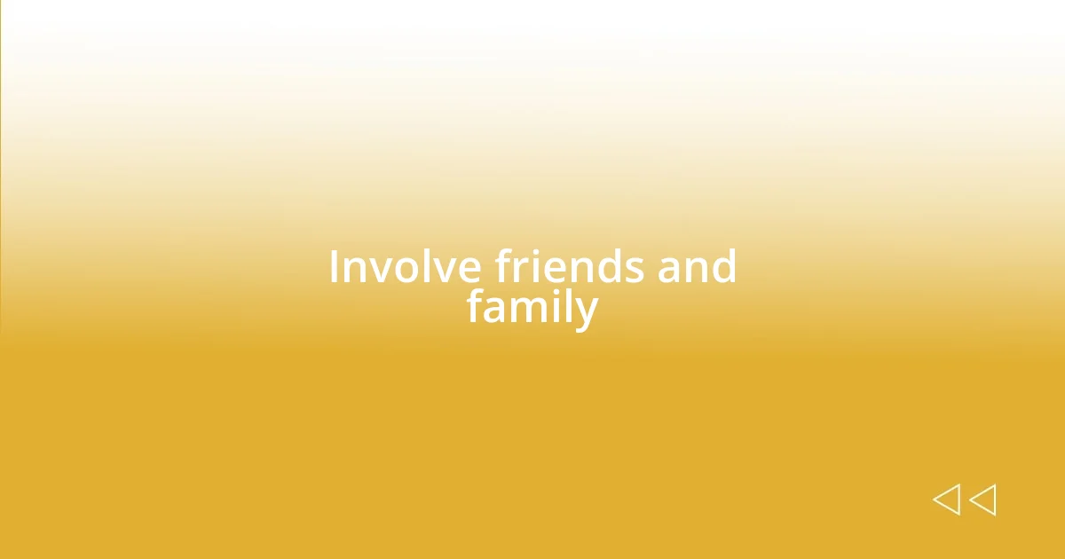 Involve friends and family