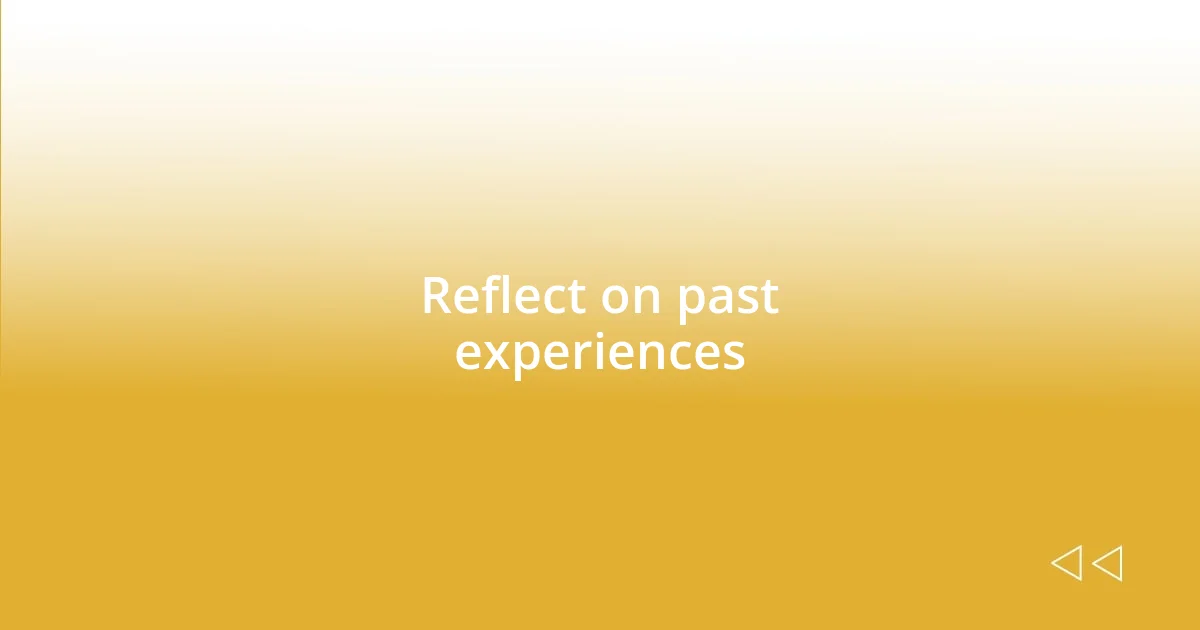 Reflect on past experiences