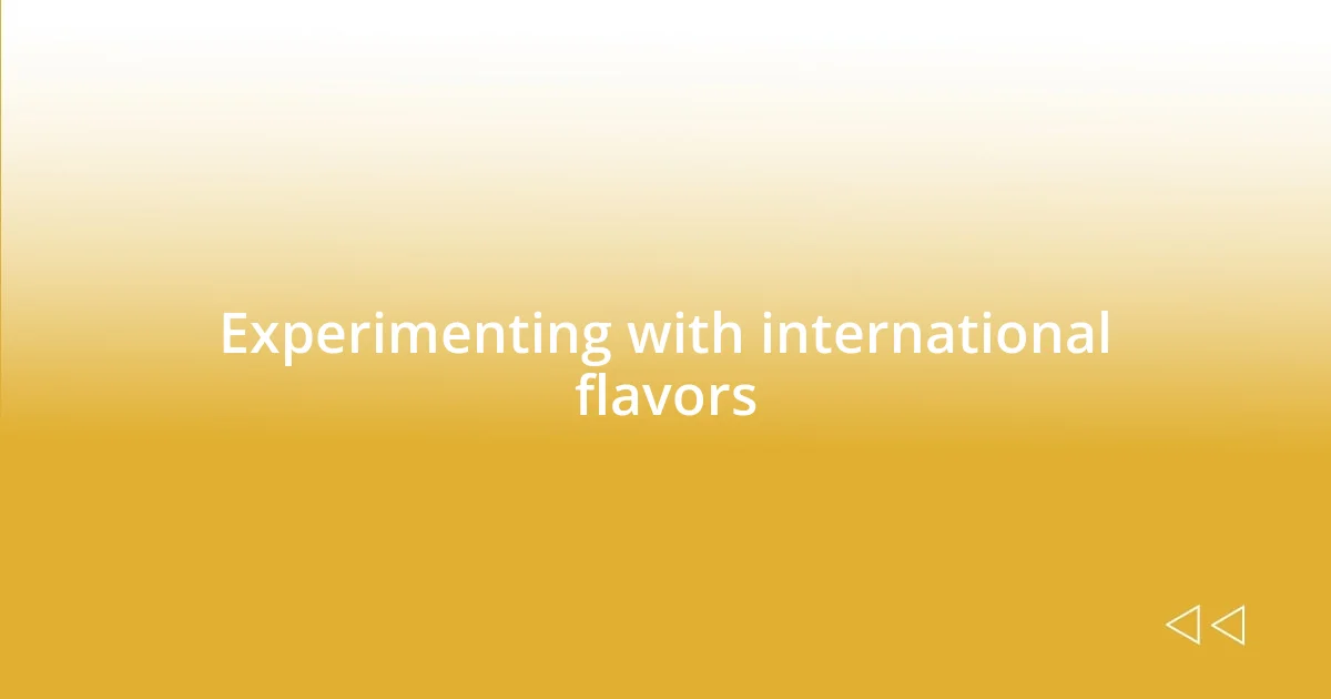 Experimenting with international flavors