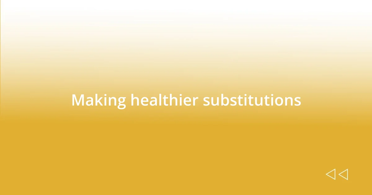 Making healthier substitutions