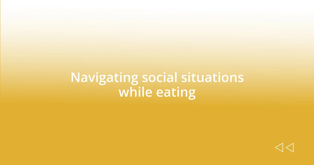 Navigating social situations while eating