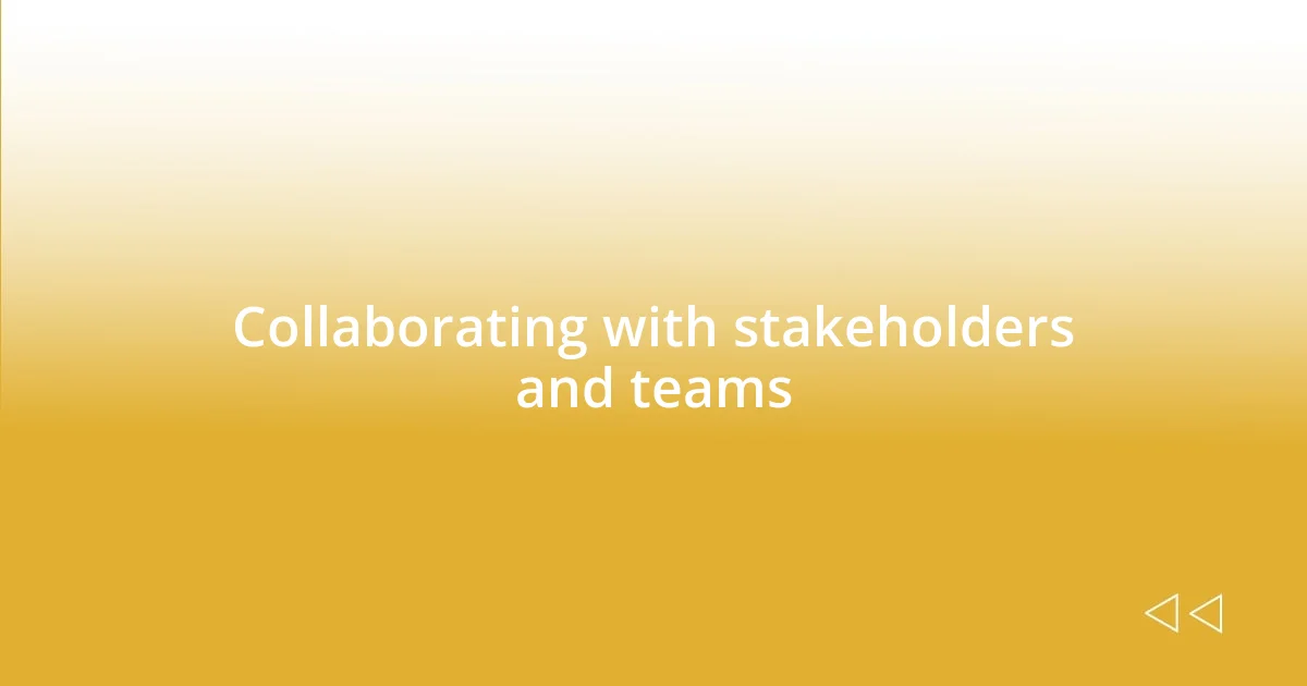 Collaborating with stakeholders and teams