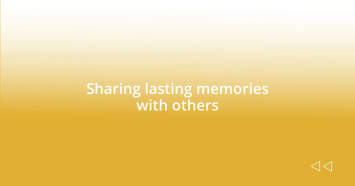 Sharing lasting memories with others