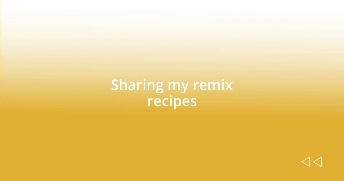 Sharing my remix recipes