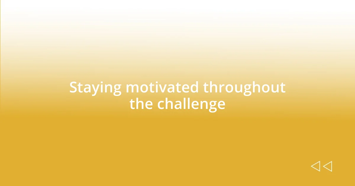 Staying motivated throughout the challenge