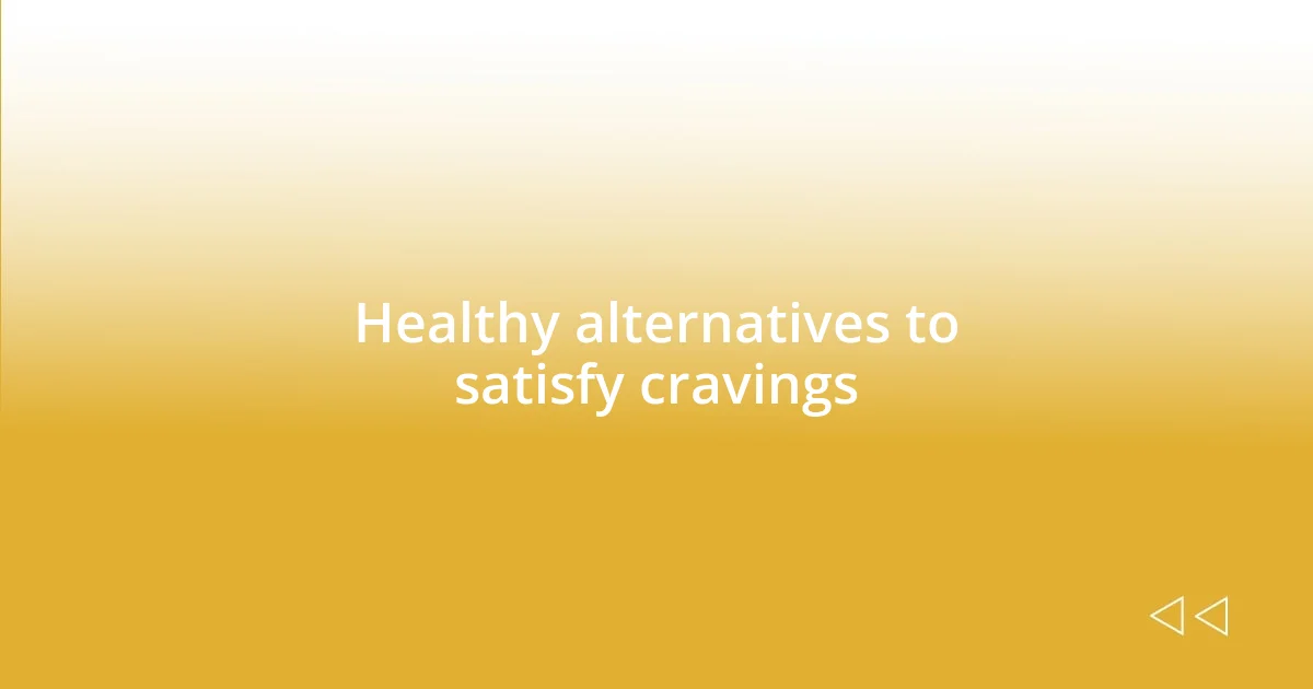 Healthy alternatives to satisfy cravings