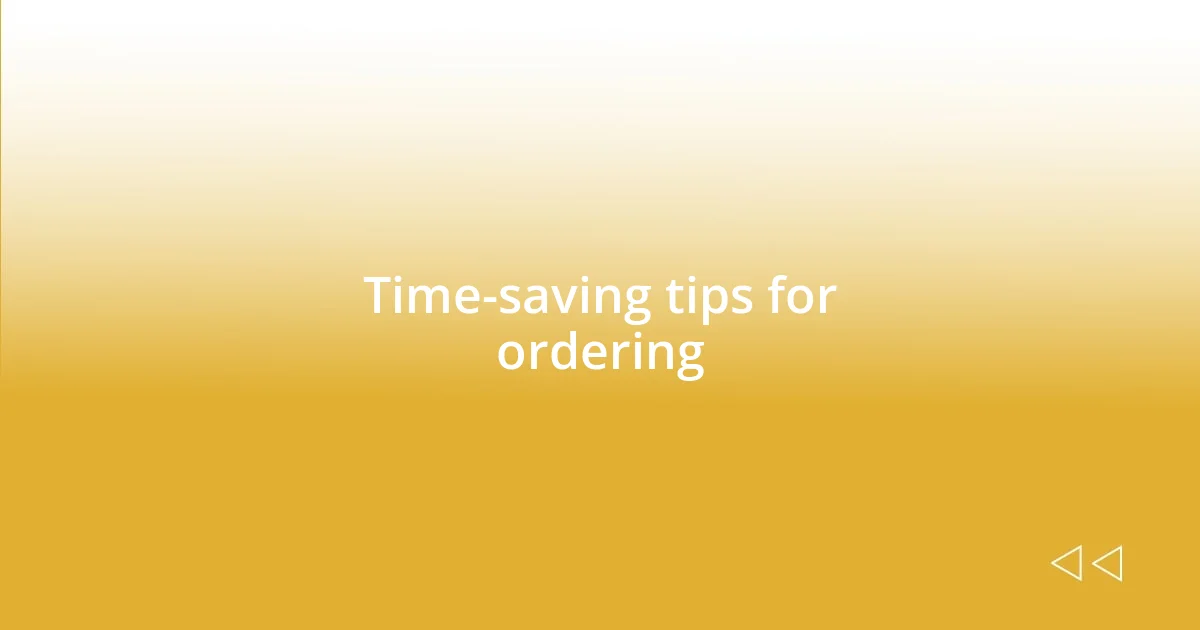 Time-saving tips for ordering